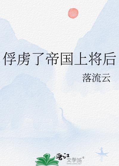 俘虏了帝国上将后晋江