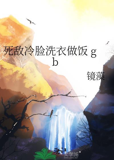 死敌冷脸洗衣做饭笔趣阁