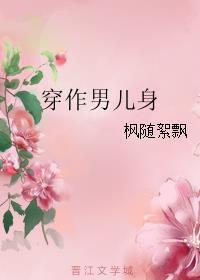 穿作男儿身 枫随絮飘番外