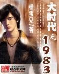 大时代之1983笔趣阁无弹窗全文阅读无弹窗