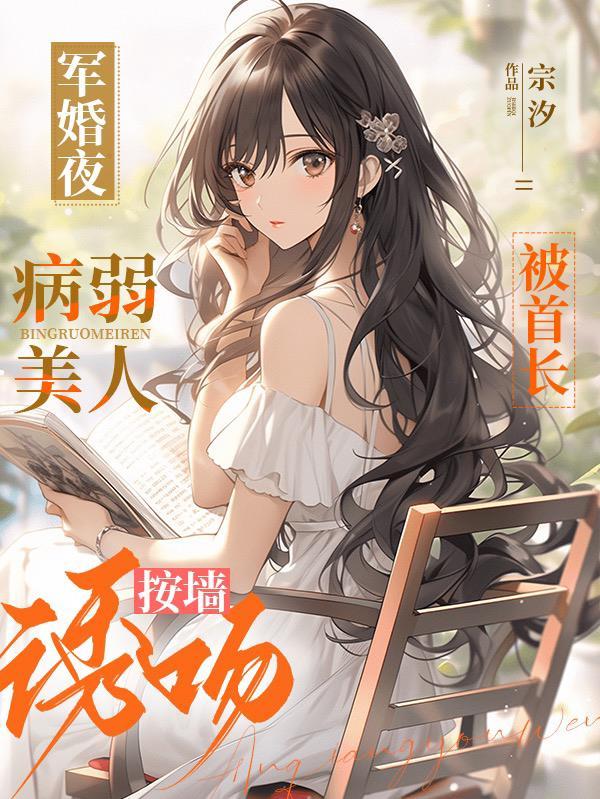 军婚夜,病弱美人被首长按墙诱吻