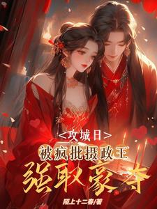 攻城日,被疯批摄政王强取豪夺