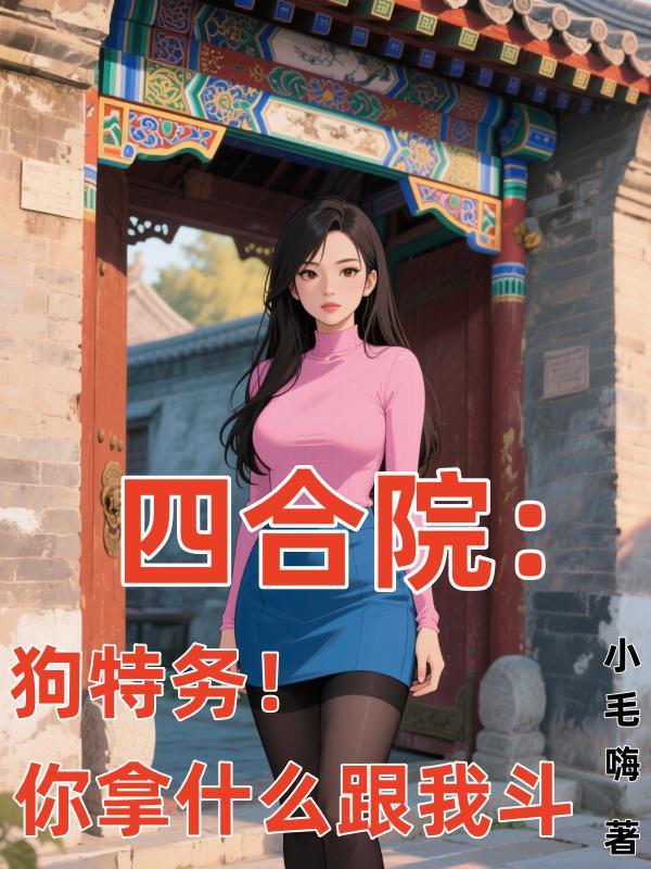 四合院:狗特务!你拿什么跟我斗